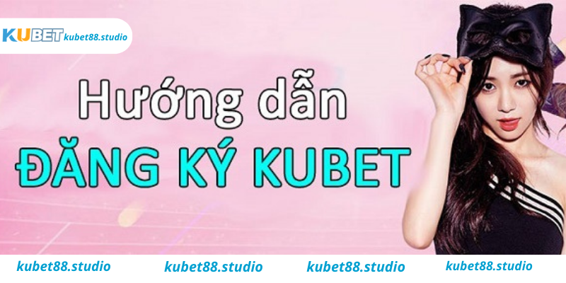 Bắt đầu đăng ký tài khoản tại Kubet, cách đăng ký tài khoản Kubet